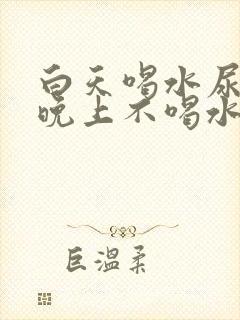 白天喝水尿少,晚上不喝水尿多,怎么治疗