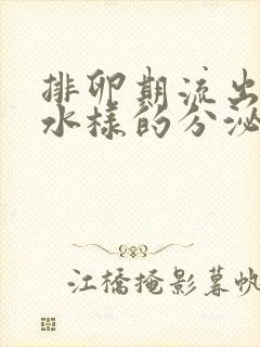 排卵期流出黄色水样的分泌物是什么原因