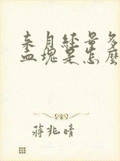 来月经量多有大血块是怎么回事