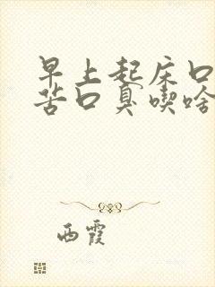 早上起床口干口苦口臭吃啥药