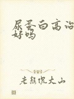 尿蛋白高治疗能好吗