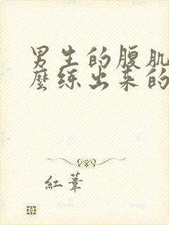 男生的腹肌是怎么练出来的