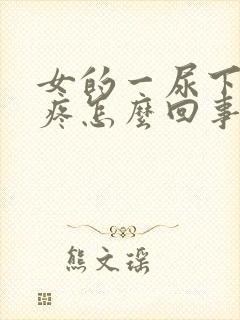 女的一尿下面就疼怎么回事