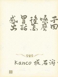 感冒后嗓子说不出话怎么回事