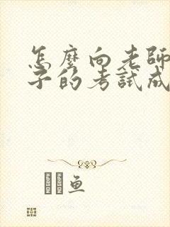 怎么向老师问孩子的考试成绩