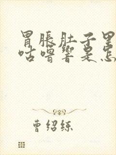 胃胀肚子里咕噜咕噜响是怎么回事