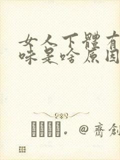 女人下体有鱼腥味是啥原因