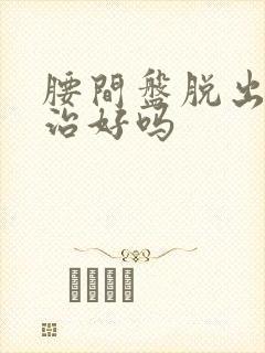 腰间盘脱出可以治好吗