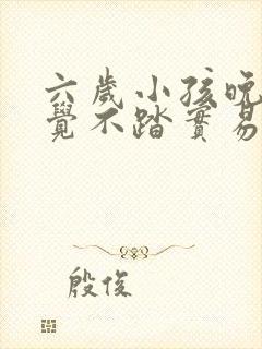 六岁小孩晚上睡觉不踏实易醒易哭闹