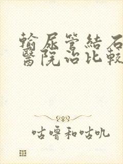 输尿管结石哪家医院治比较好