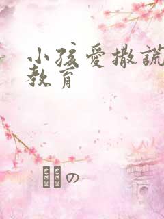 小孩爱撒谎怎么教育