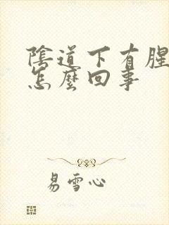 阴道下有腥臭味怎么回事