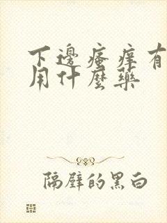 下边瘙痒有异味用什么药