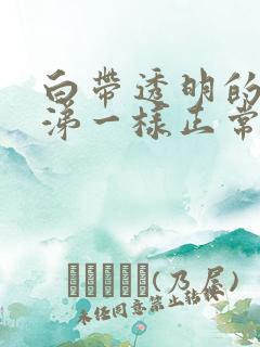 白带透明的像鼻涕一样正常吗