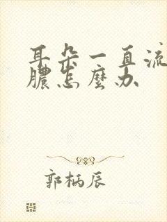 耳朵一直流水流脓怎么办