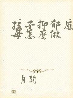 孩子抑郁应该父母怎么做