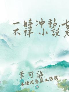 一时冲动,七世不祥 小说免费阅读全本