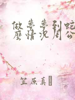 做梦梦到蛇是什么情况周公解梦