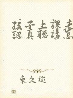 孩子上课老是不认真听讲怎么办注意力不集中