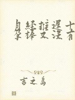 月经推迟十天验孕棒又没有显示怀孕