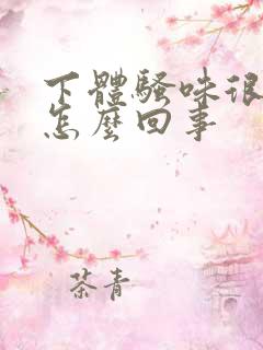 下体骚味很重是怎么回事