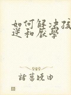 如何解决孩子叛逆和厌学