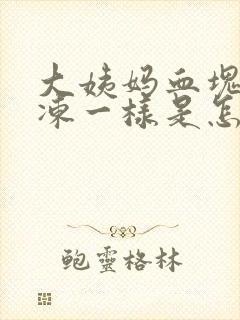 大姨妈血块像果冻一样是怎么回事