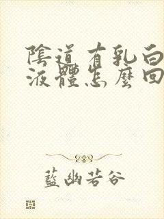 阴道有乳白色的液体怎么回事