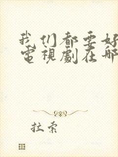 我们都要好好的电视剧在哪里拍的
