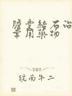 胆囊结石治疗的常用药物