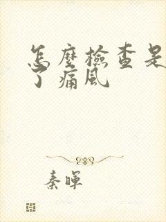 怎么检查是否得了痛风