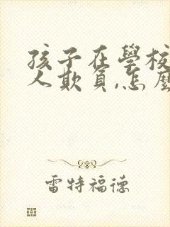 孩子在学校老让人欺负,怎么办