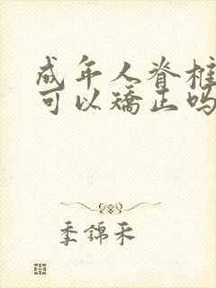 成年人脊椎弯曲可以矫正吗