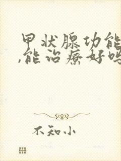甲状腺功能减退,能治疗好吗