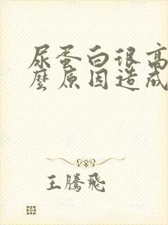 尿蛋白很高是什么原因造成的