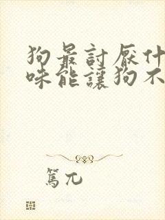 狗最讨厌什么气味能让狗不在门口撒尿