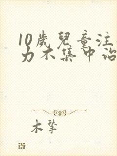 10岁儿童注意力不集中治疗方法