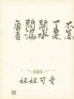 角阀关了不漏开着漏水是怎么回事