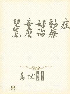 儿童好动症症状怎么治疗