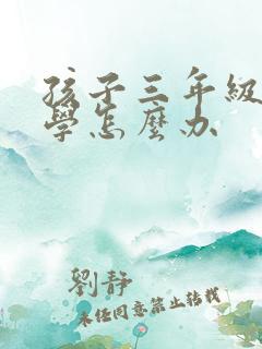 孩子三年级了厌学怎么办