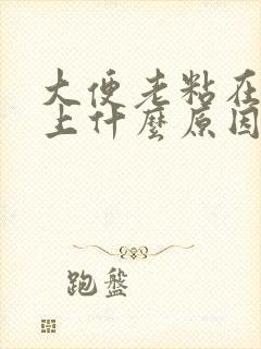 大便老粘在马桶上什么原因