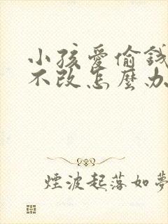 小孩爱偷钱屡教不改怎么办