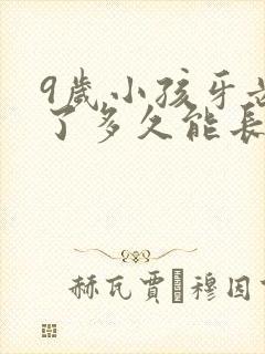 9岁小孩牙齿掉了多久能长出来