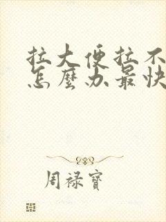 拉大便拉不出来怎么办最快方法