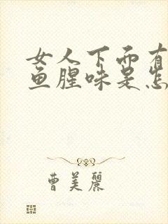 女人下面有一股鱼腥味是怎么回事