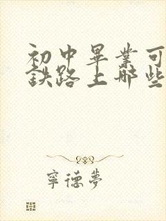 初中毕业可以读铁路上哪些学校