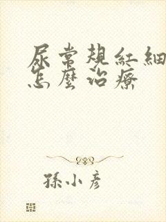 尿常规红细胞高怎么治疗