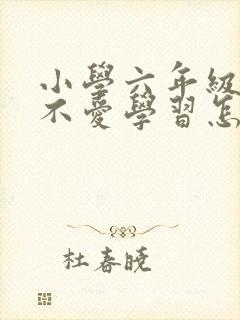 小学六年级学生不爱学习怎么办