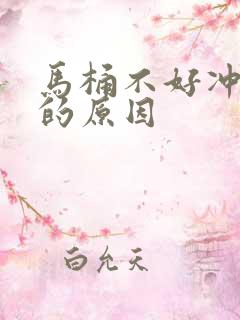 马桶不好冲水了的原因