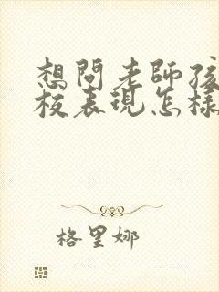 想问老师孩子在校表现怎样跟老师说